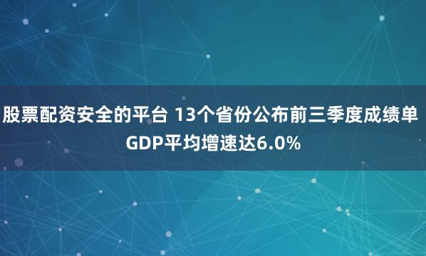 股票配资安全的平台 13个省份公布前三季度成绩单 GDP平均增速达6.0%