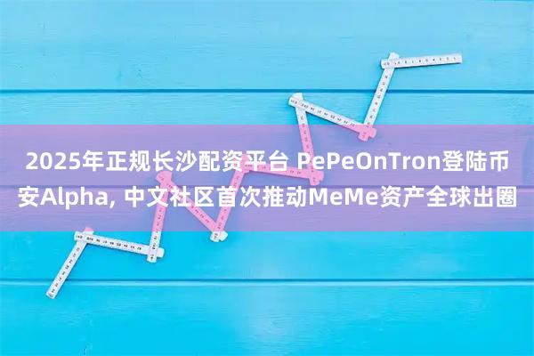 2025年正规长沙配资平台 PePeOnTron登陆币安Alpha, 中文社区首次推动MeMe资产全球出圈