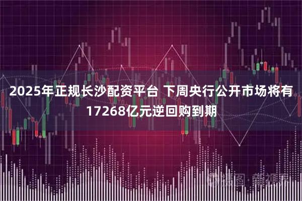 2025年正规长沙配资平台 下周央行公开市场将有17268亿元逆回购到期